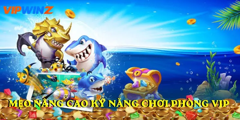 Mẹo nâng cao kỹ năng chơi phòng vip